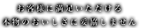 お客様に喜んでいただける本物のおいしさを提供し続けます。